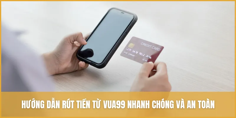 Hướng dẫn rút tiền từ VUA99 nhanh chóng và an toàn cho người chơi