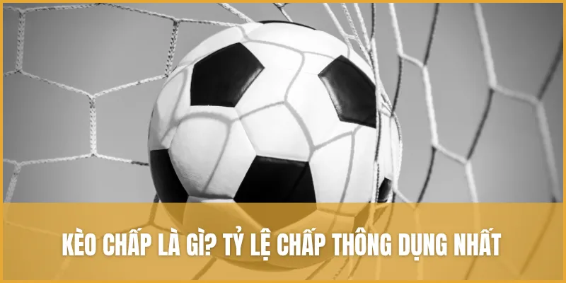 Kèo chấp là gì? Tỷ lệ chấp thông dụng nhất trên bảng kèo