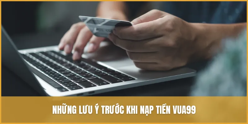 Những lưu ý trước khi nạp tiền VUA99 mà người chơi cần nắm vững